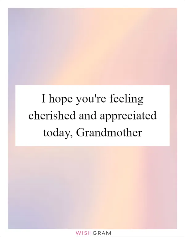 I hope you're feeling cherished and appreciated today, Grandmother