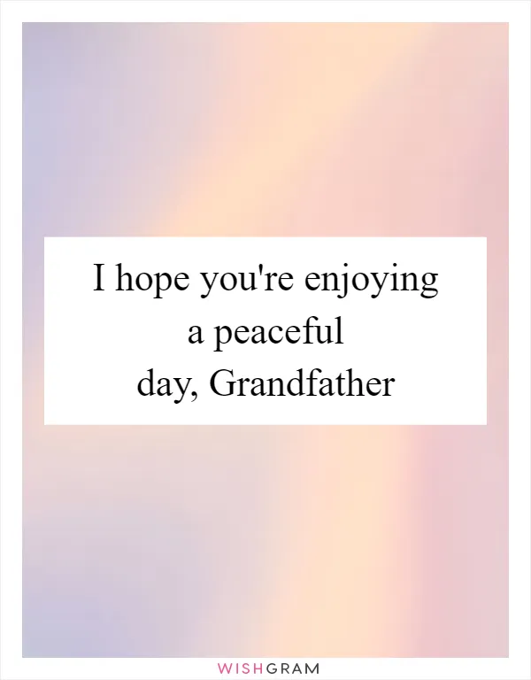 I hope you're enjoying a peaceful day, Grandfather