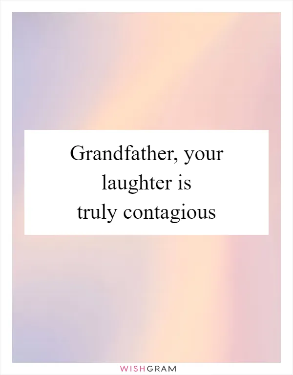 Grandfather, your laughter is truly contagious