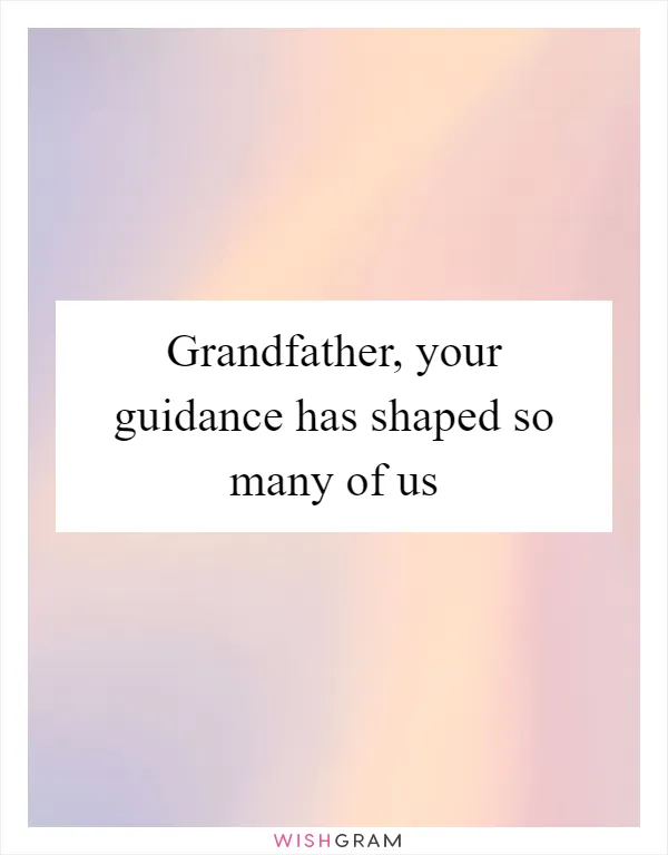Grandfather, your guidance has shaped so many of us
