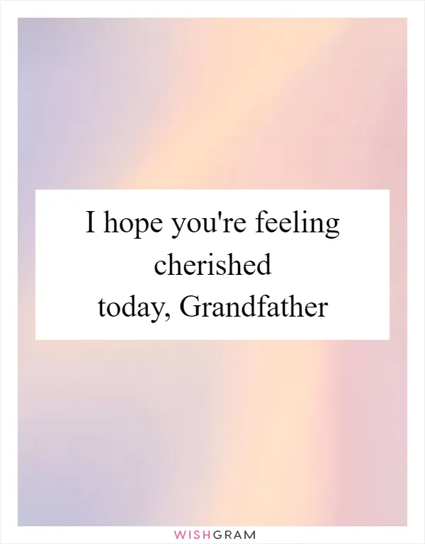 I hope you're feeling cherished today, Grandfather