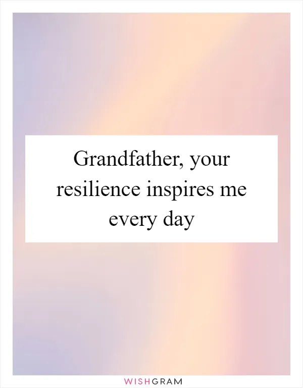 Grandfather, your resilience inspires me every day
