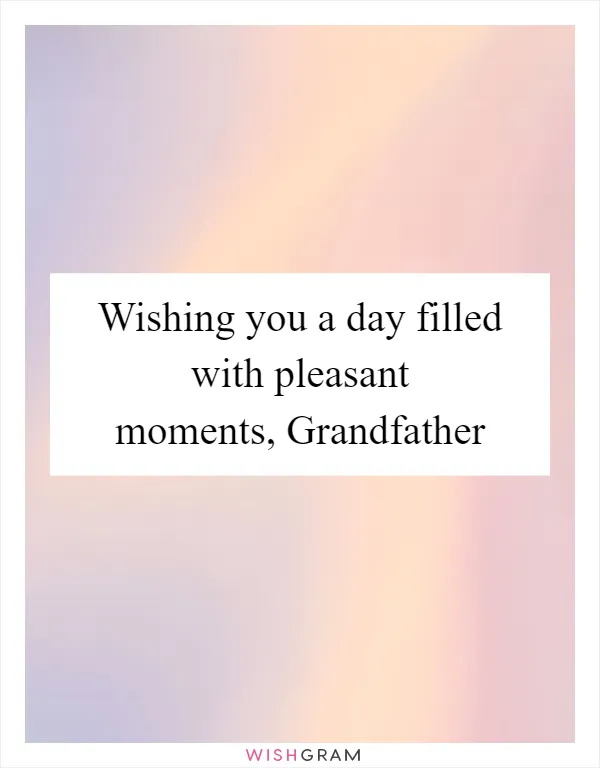 Wishing you a day filled with pleasant moments, Grandfather