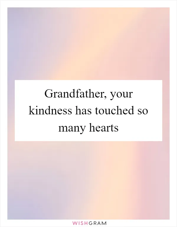 Grandfather, your kindness has touched so many hearts