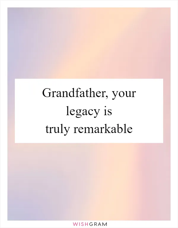 Grandfather, your legacy is truly remarkable