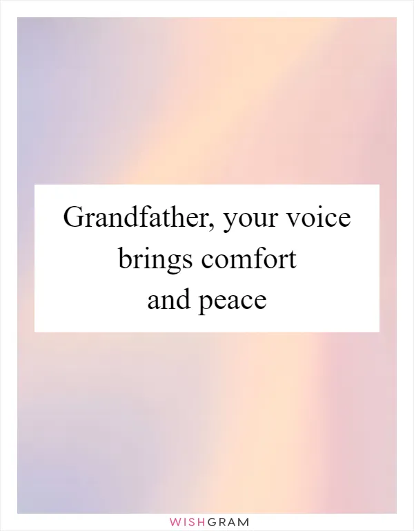 Grandfather, your voice brings comfort and peace
