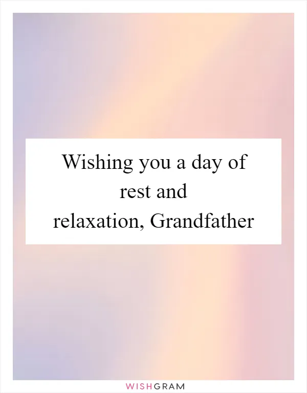 Wishing you a day of rest and relaxation, Grandfather