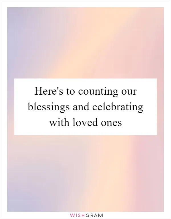 Here's to counting our blessings and celebrating with loved ones