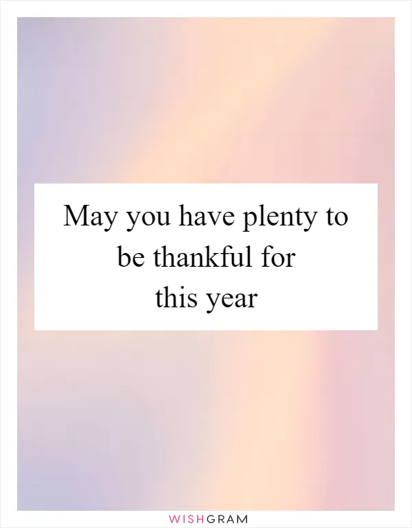May you have plenty to be thankful for this year
