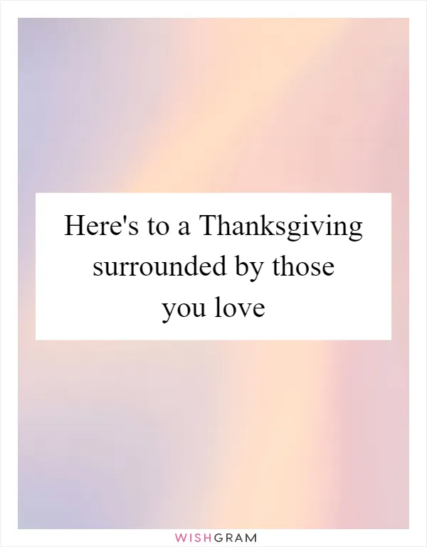 Here's to a Thanksgiving surrounded by those you love