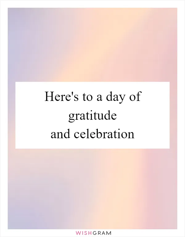 Here's to a day of gratitude and celebration