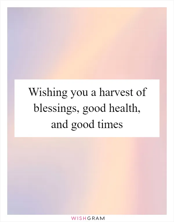 Wishing you a harvest of blessings, good health, and good times