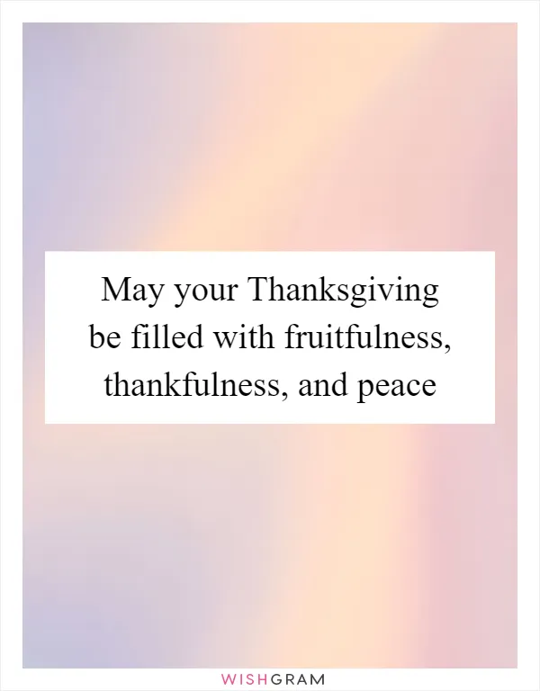 May your Thanksgiving be filled with fruitfulness, thankfulness, and peace