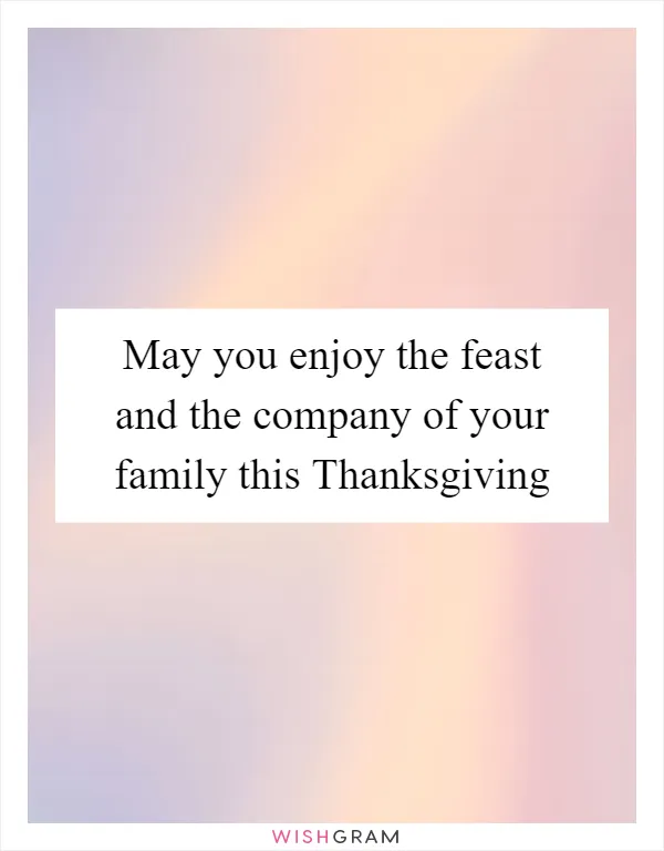 May you enjoy the feast and the company of your family this Thanksgiving