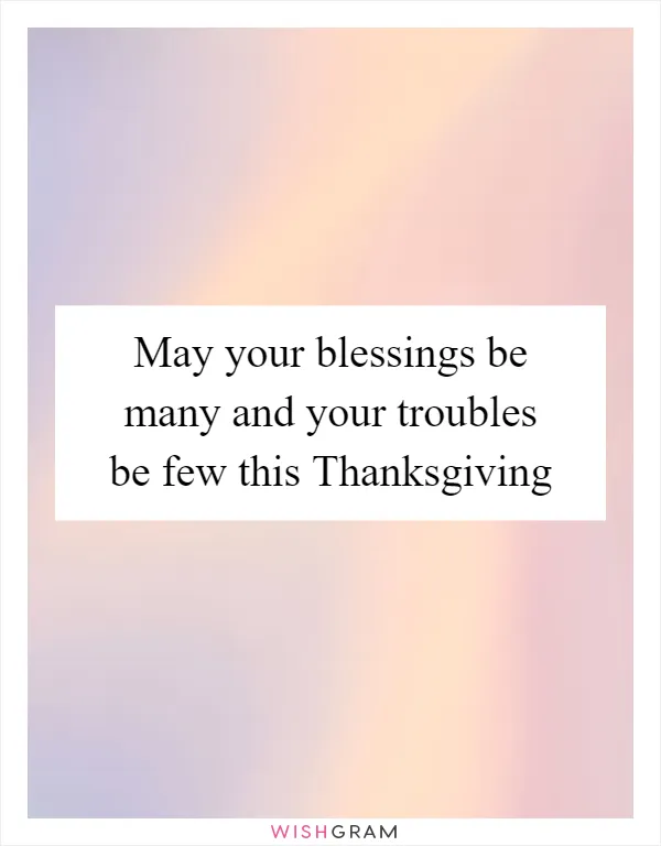 May your blessings be many and your troubles be few this Thanksgiving