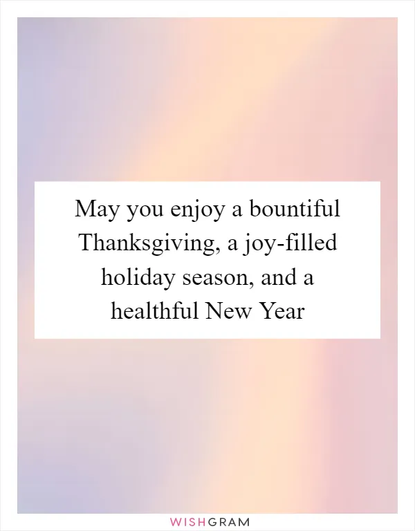 May you enjoy a bountiful Thanksgiving, a joy-filled holiday season, and a healthful New Year