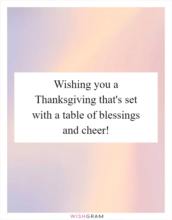 Wishing you a Thanksgiving that's set with a table of blessings and cheer!