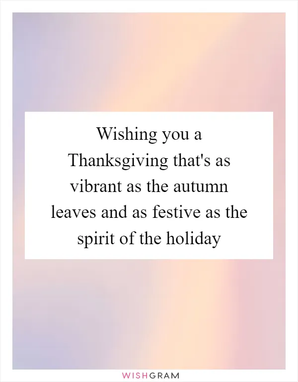 Wishing you a Thanksgiving that's as vibrant as the autumn leaves and as festive as the spirit of the holiday