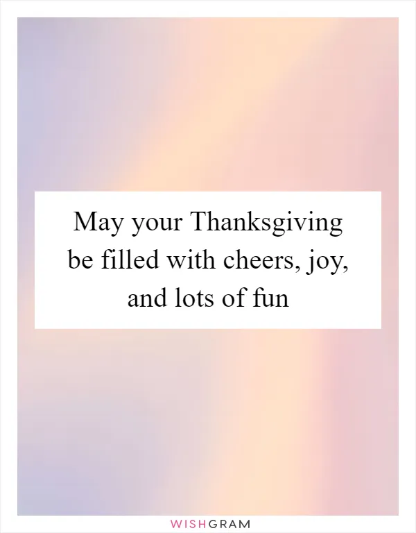 May your Thanksgiving be filled with cheers, joy, and lots of fun