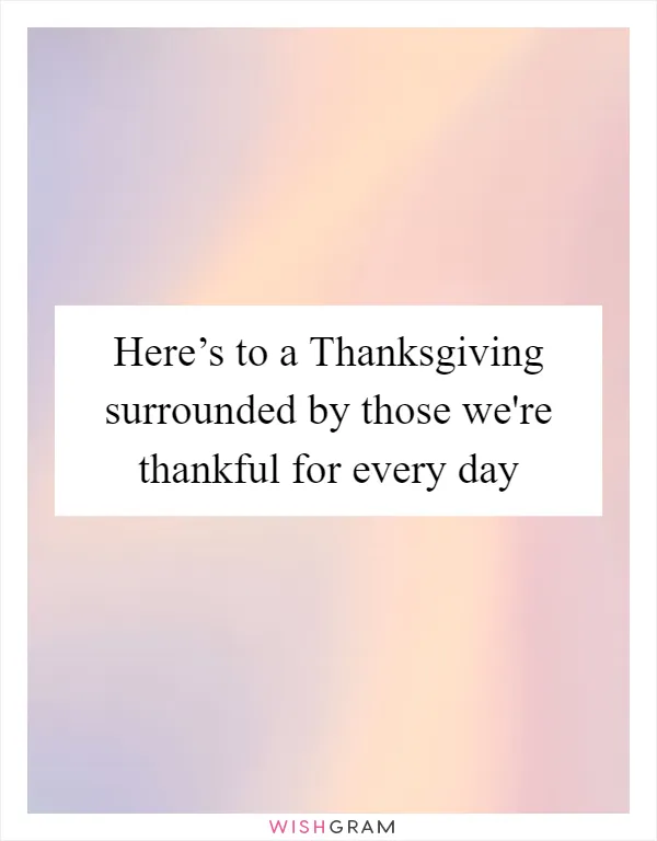 Here’s to a Thanksgiving surrounded by those we're thankful for every day