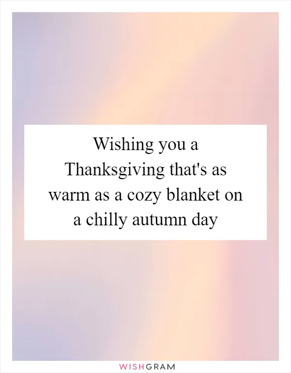 Wishing you a Thanksgiving that's as warm as a cozy blanket on a chilly autumn day