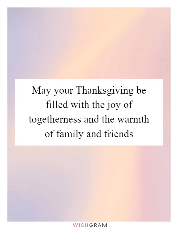 May your Thanksgiving be filled with the joy of togetherness and the warmth of family and friends