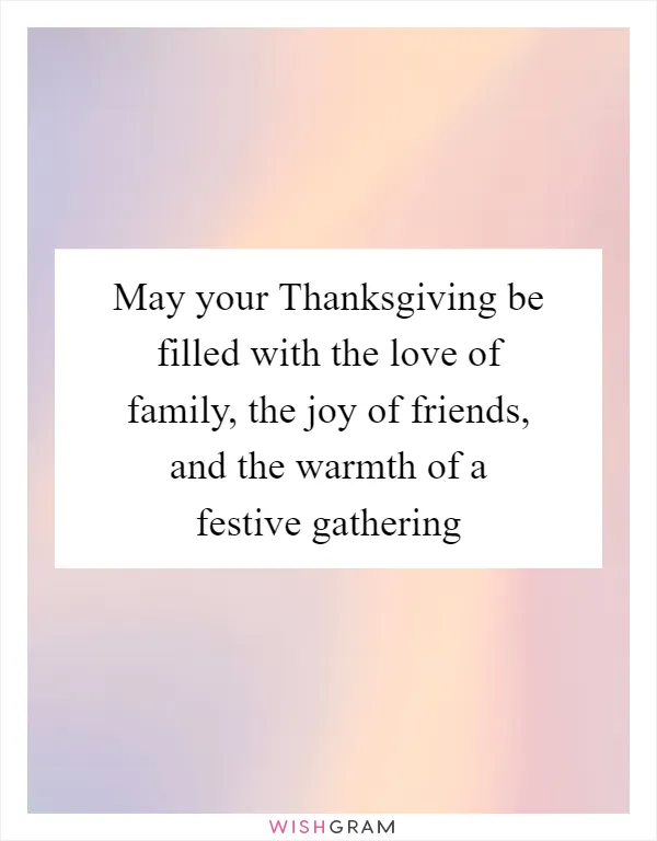May your Thanksgiving be filled with the love of family, the joy of friends, and the warmth of a festive gathering