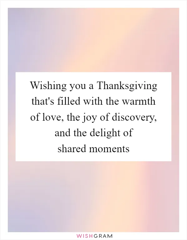 Wishing you a Thanksgiving that's filled with the warmth of love, the joy of discovery, and the delight of shared moments