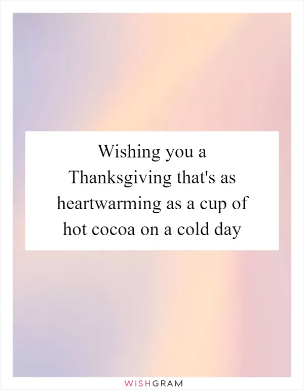 Wishing you a Thanksgiving that's as heartwarming as a cup of hot cocoa on a cold day