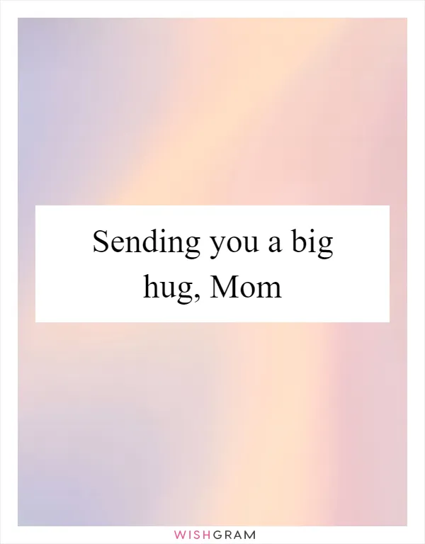 Sending you a big hug, Mom