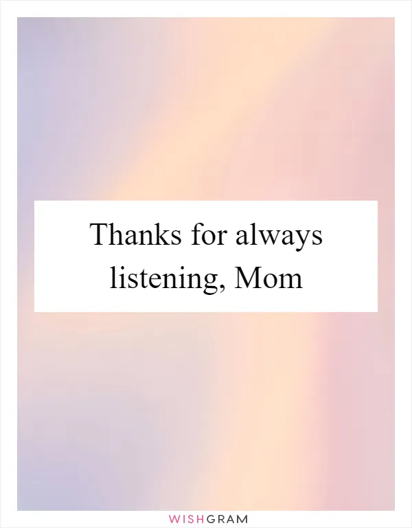 Thanks for always listening, Mom