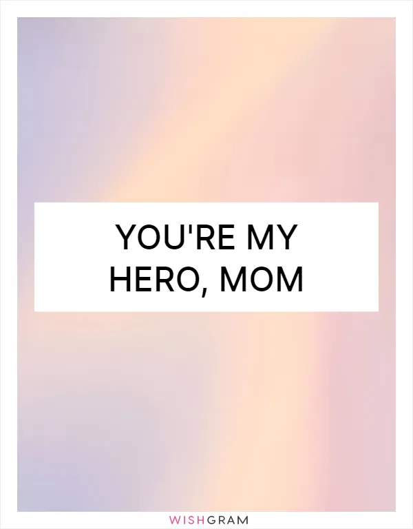 You're my hero, Mom