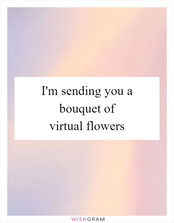 I'm sending you a bouquet of virtual flowers