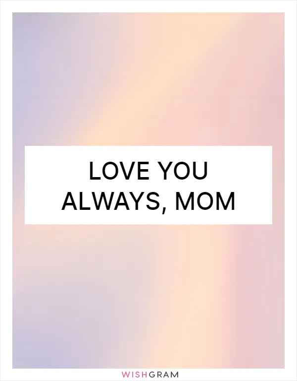 Love you always, Mom