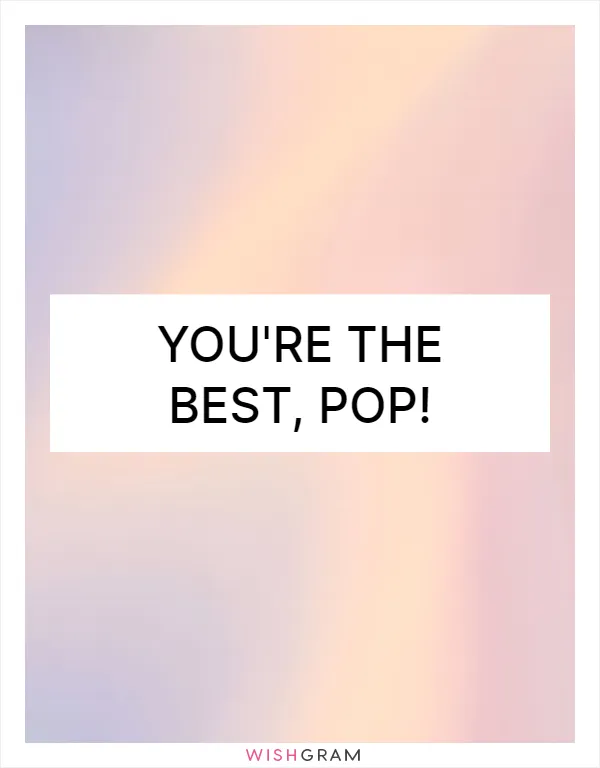 You're the best, Pop!