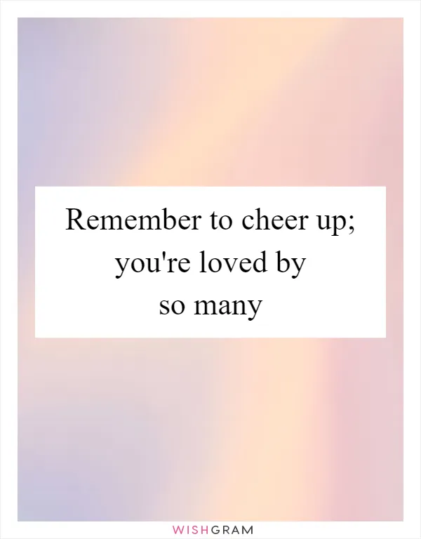 Remember to cheer up; you're loved by so many