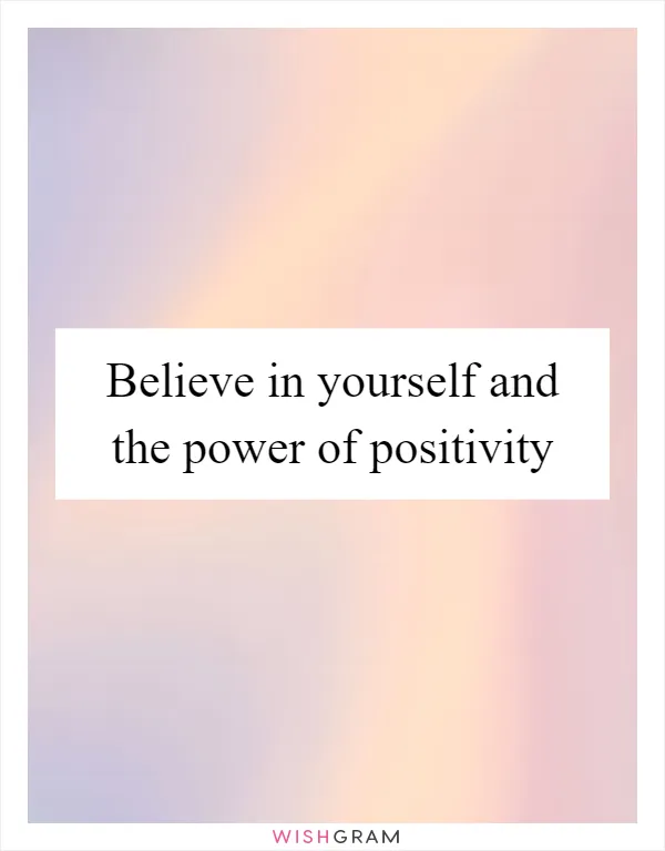 Believe in yourself and the power of positivity