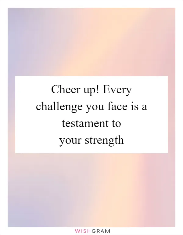 Cheer up! Every challenge you face is a testament to your strength