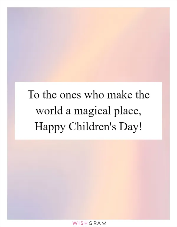 To the ones who make the world a magical place, Happy Children's Day!