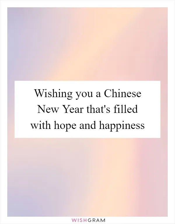Wishing you a Chinese New Year that's filled with hope and happiness