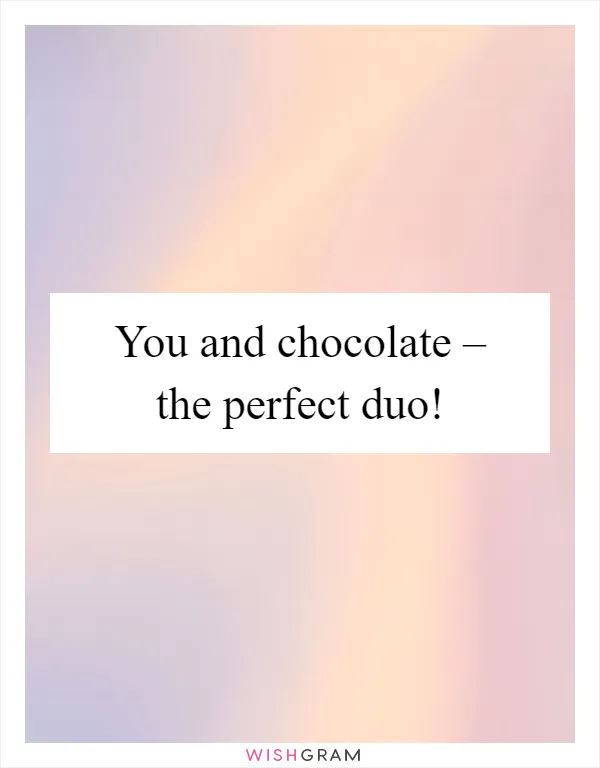 You and chocolate – the perfect duo!