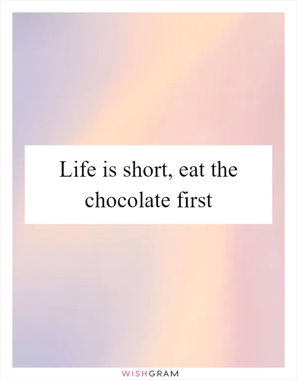 Life is short, eat the chocolate first