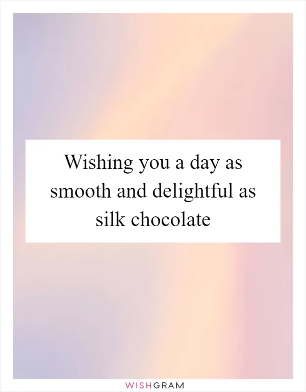 Wishing you a day as smooth and delightful as silk chocolate