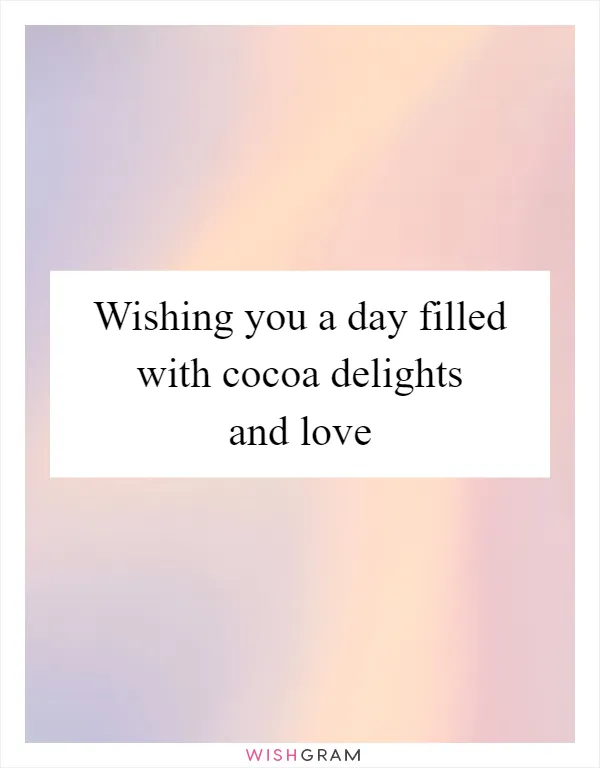 Wishing you a day filled with cocoa delights and love