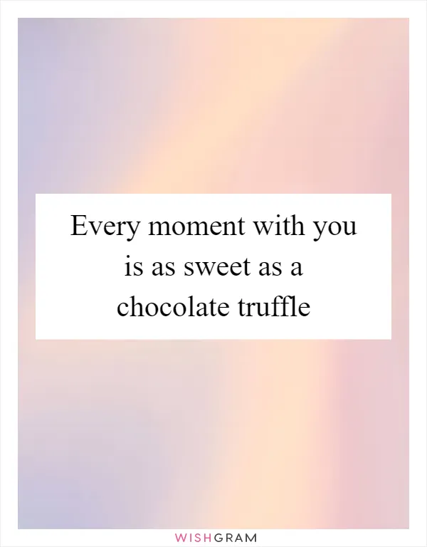 Every moment with you is as sweet as a chocolate truffle