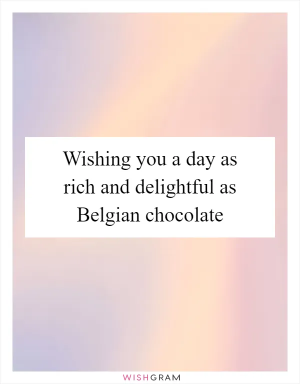 Wishing you a day as rich and delightful as Belgian chocolate