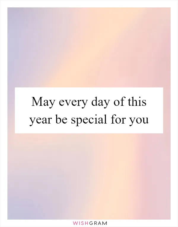 May every day of this year be special for you