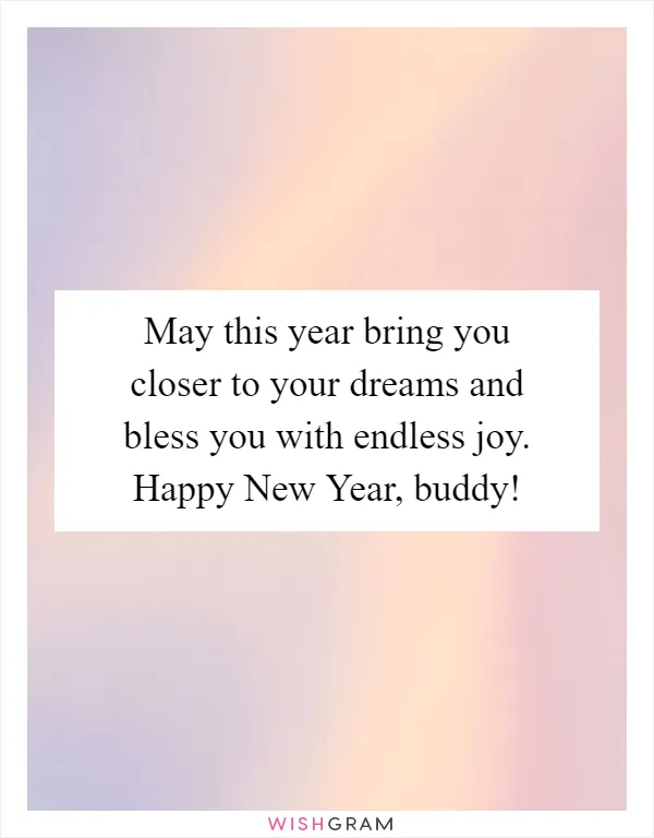 May this year bring you closer to your dreams and bless you with endless joy. Happy New Year, buddy!