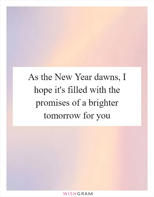 As the New Year dawns, I hope it's filled with the promises of a brighter tomorrow for you