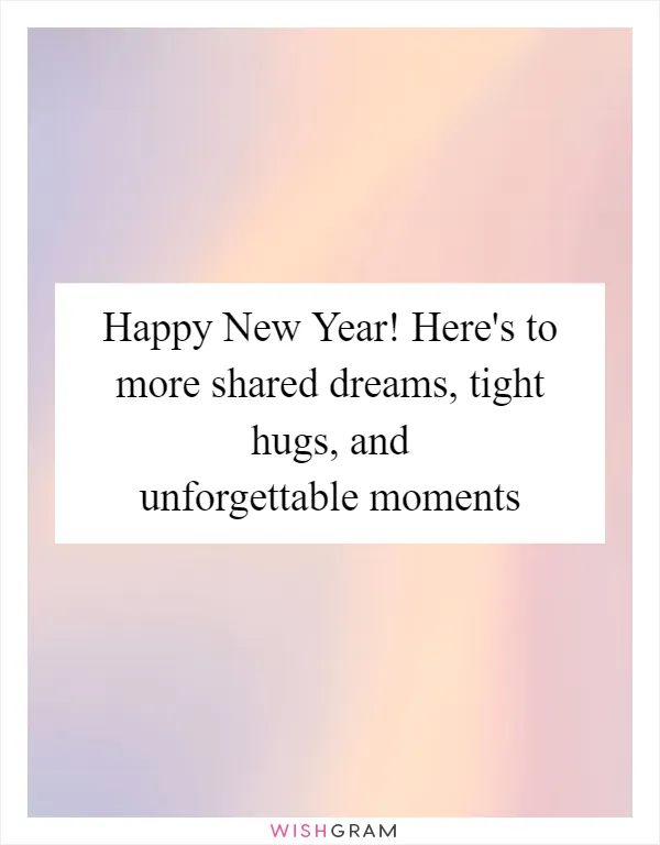 Happy New Year! Here's to more shared dreams, tight hugs, and unforgettable moments